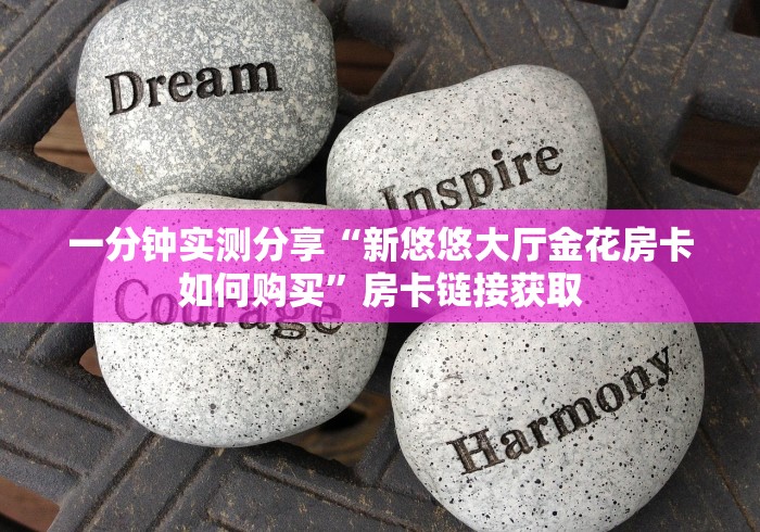 一分钟实测分享“新悠悠大厅金花房卡如何购买”房卡链接获取