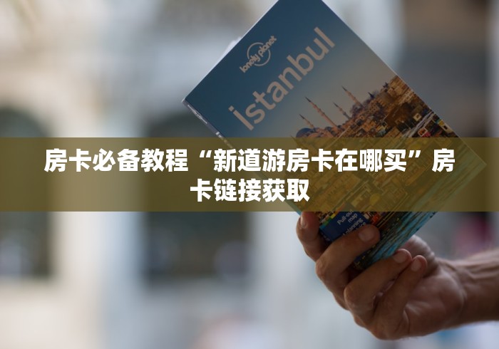 房卡必备教程“新道游房卡在哪买”房卡链接获取