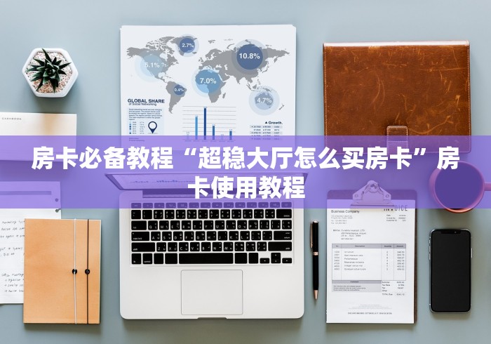 房卡必备教程“超稳大厅怎么买房卡”房卡使用教程