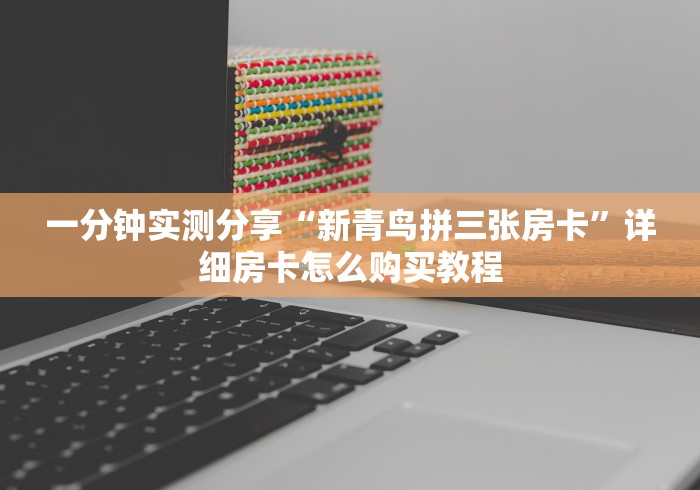 一分钟实测分享“新青鸟拼三张房卡”详细房卡怎么购买教程 一分钟实测分享“新青鸟拼三张房卡”详细房卡怎么购买教程