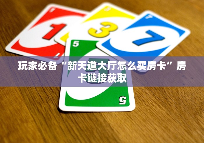 玩家必备“新天道大厅怎么买房卡”房卡链接获取