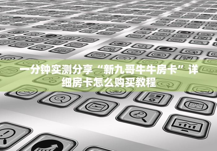 一分钟实测分享“新九哥牛牛房卡”详细房卡怎么购买教程 一分钟实测分享“新九哥牛牛房卡”详细房卡怎么购买教程