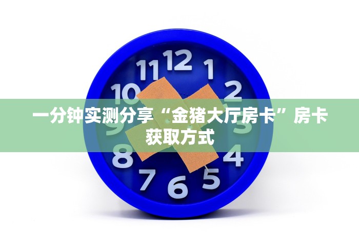 一分钟实测分享“金猪大厅房卡”房卡获取方式