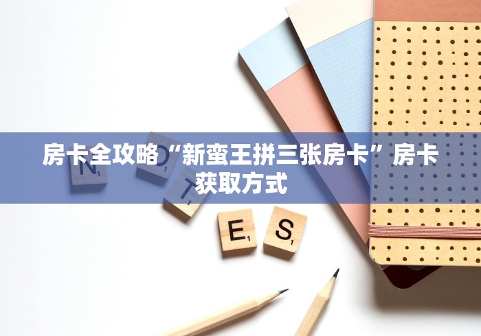 房卡全攻略“新蛮王拼三张房卡”房卡获取方式 房卡全攻略“新蛮王拼三张房卡”房卡获取方式