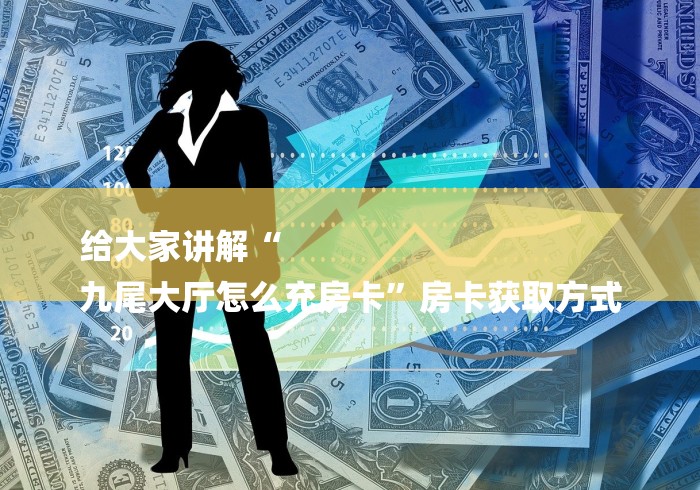 给大家讲解“
九尾大厅怎么充房卡”房卡获取方式