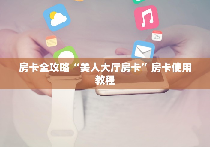 房卡全攻略“美人大厅房卡”房卡使用教程