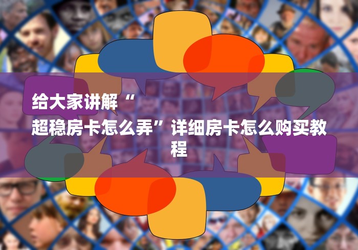 给大家讲解“
超稳房卡怎么弄”详细房卡怎么购买教程