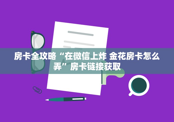 房卡全攻略“在微信上炸 金花房卡怎么弄”房卡链接获取
