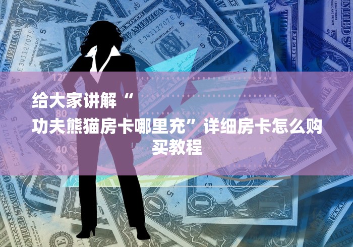 给大家讲解“
功夫熊猫房卡哪里充”详细房卡怎么购买教程