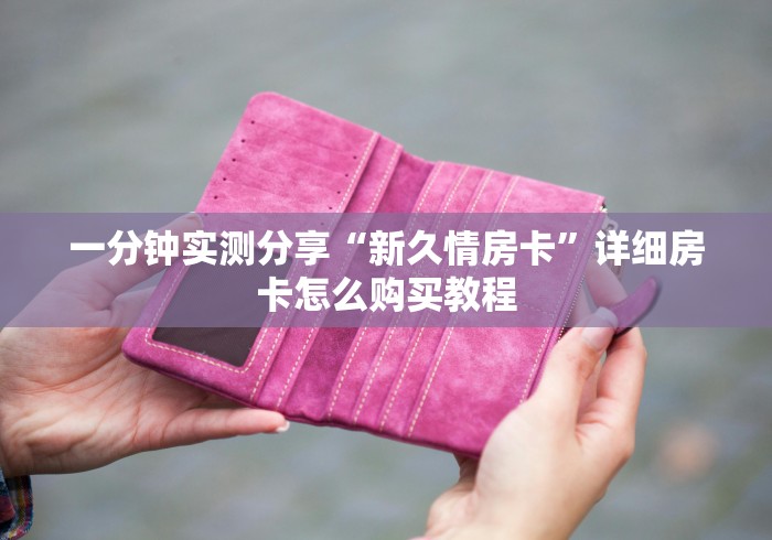 一分钟实测分享“新久情房卡”详细房卡怎么购买教程