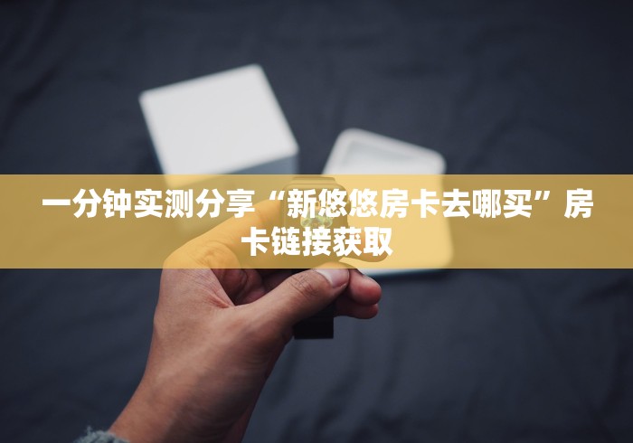 一分钟实测分享“新悠悠房卡去哪买”房卡链接获取