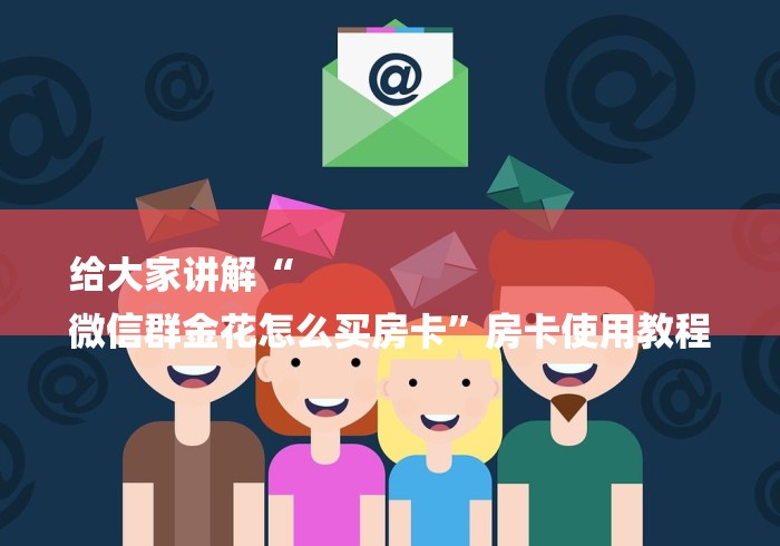 给大家讲解“
微信群金花怎么买房卡”房卡使用教程