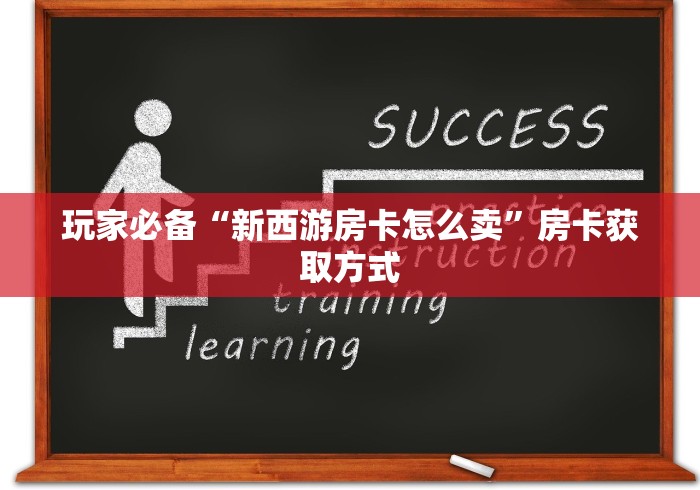 玩家必备“新西游房卡怎么卖”房卡获取方式