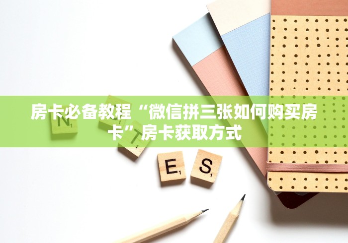 房卡必备教程“微信拼三张如何购买房卡”房卡获取方式