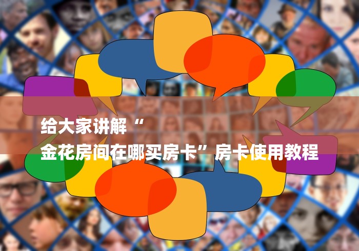 给大家讲解“
金花房间在哪买房卡”房卡使用教程