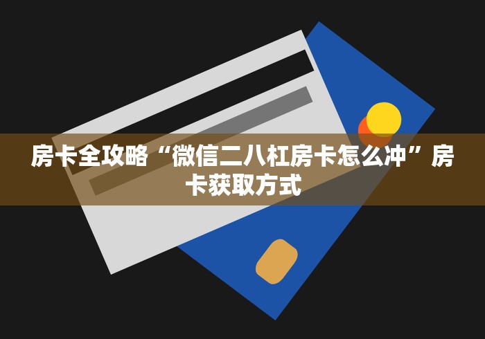房卡全攻略“微信二八杠房卡怎么冲”房卡获取方式