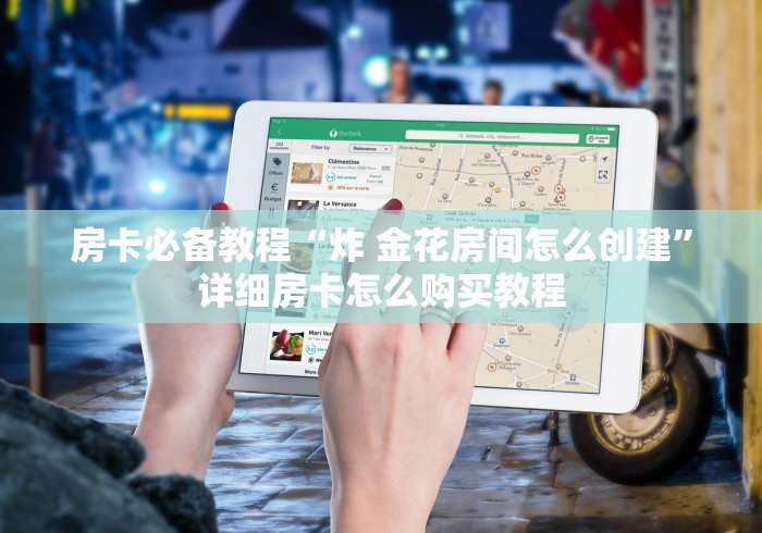 房卡必备教程“炸 金花房间怎么创建”详细房卡怎么购买教程