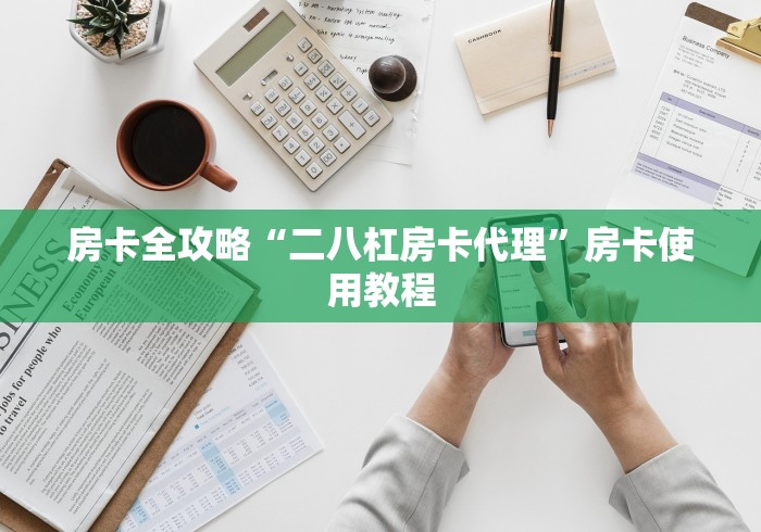 房卡全攻略“二八杠房卡代理”房卡使用教程 房卡全攻略“二八杠房卡代理”房卡使用教程