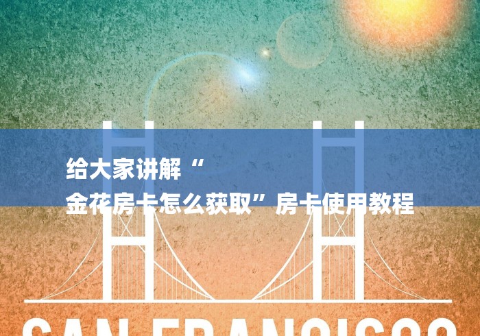 给大家讲解“
金花房卡怎么获取”房卡使用教程 给大家讲解“
金花房卡怎么获取”房卡使用教程