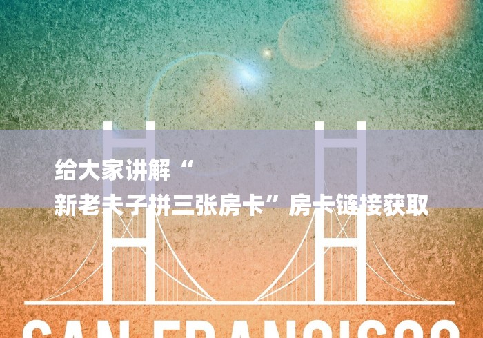 给大家讲解“
新老夫子拼三张房卡”房卡链接获取