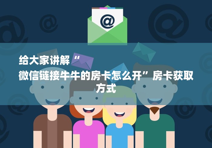 给大家讲解“
微信链接牛牛的房卡怎么开”房卡获取方式