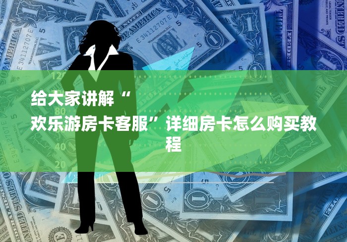 给大家讲解“
欢乐游房卡客服”详细房卡怎么购买教程