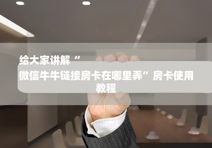 给大家讲解“
微信牛牛链接房卡在哪里弄”房卡使用教程