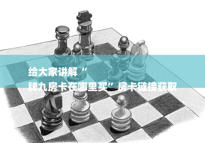 给大家讲解“
牌九房卡在哪里买”房卡链接获取