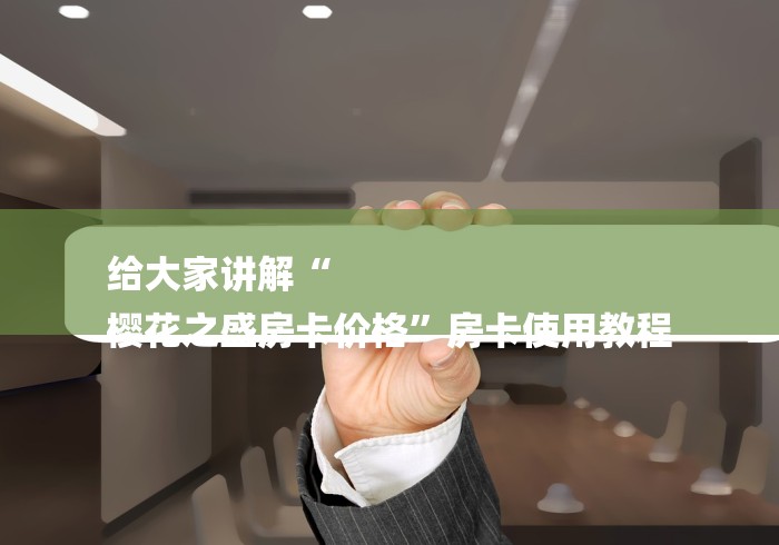 给大家讲解“
樱花之盛房卡价格”房卡使用教程