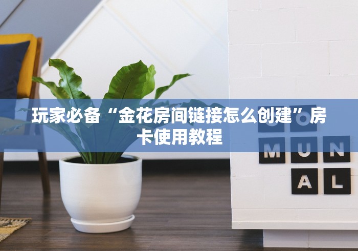 玩家必备“金花房间链接怎么创建”房卡使用教程 玩家必备“金花房间链接怎么创建”房卡使用教程