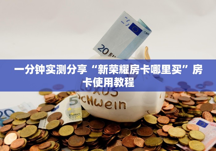 一分钟实测分享“新荣耀房卡哪里买”房卡使用教程