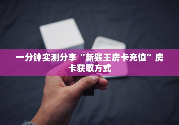 一分钟实测分享“新猴王房卡充值”房卡获取方式