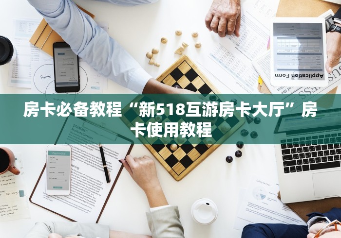 房卡必备教程“新518互游房卡大厅”房卡使用教程