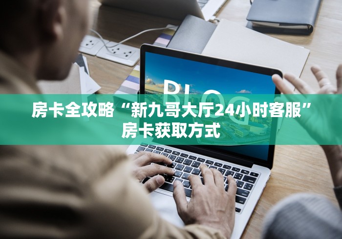 房卡全攻略“新九哥大厅24小时客服”房卡获取方式