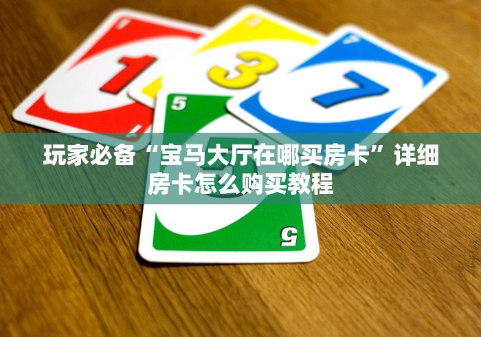 玩家必备“宝马大厅在哪买房卡”详细房卡怎么购买教程