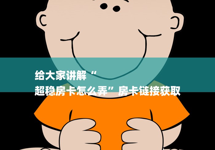 给大家讲解“
超稳房卡怎么弄”房卡链接获取
