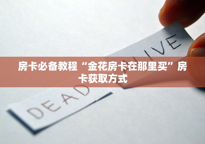 房卡必备教程“金花房卡在那里买”房卡获取方式 房卡必备教程“金花房卡在那里买”房卡获取方式