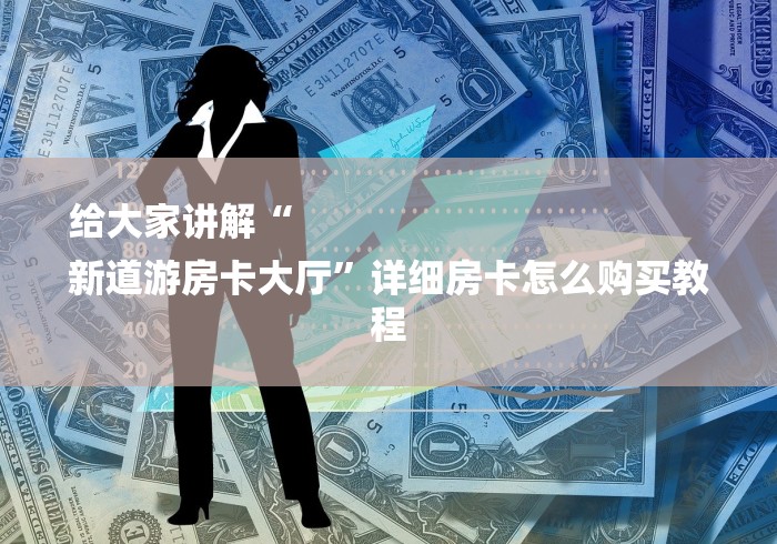 给大家讲解“
新道游房卡大厅”详细房卡怎么购买教程