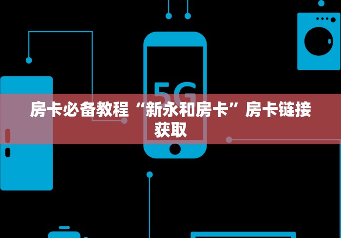 房卡必备教程“新永和房卡”房卡链接获取 房卡必备教程“新永和房卡”房卡链接获取