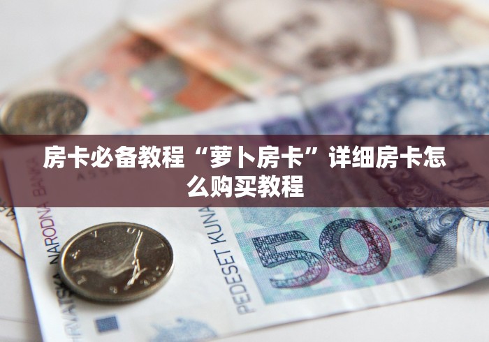 房卡必备教程“萝卜房卡”详细房卡怎么购买教程