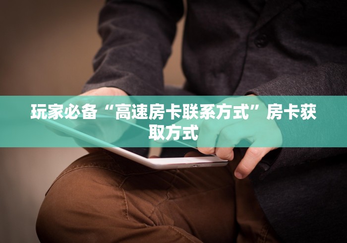 玩家必备“高速房卡联系方式”房卡获取方式