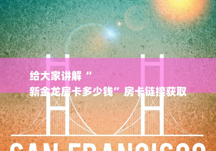 给大家讲解“
新金龙房卡多少钱”房卡链接获取 给大家讲解“
新金龙房卡多少钱”房卡链接获取