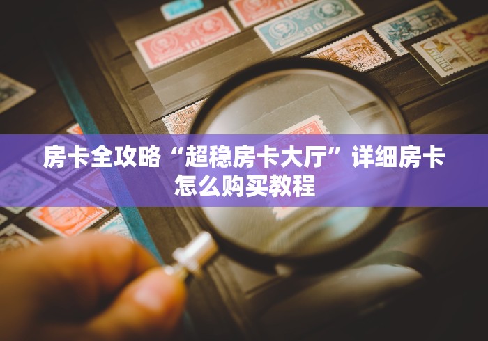 房卡全攻略“超稳房卡大厅”详细房卡怎么购买教程