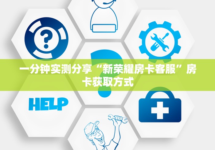 一分钟实测分享“新荣耀房卡客服”房卡获取方式