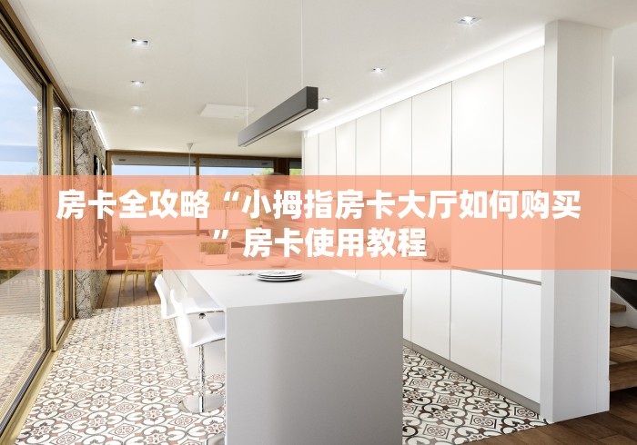房卡全攻略“小拇指房卡大厅如何购买”房卡使用教程