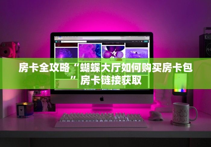 房卡全攻略“蝴蝶大厅如何购买房卡包”房卡链接获取