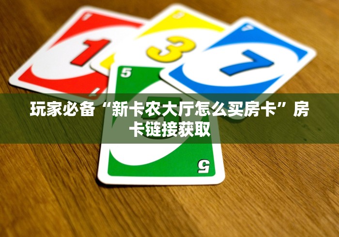 玩家必备“新卡农大厅怎么买房卡”房卡链接获取