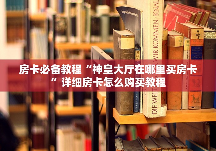 房卡必备教程“神皇大厅在哪里买房卡”详细房卡怎么购买教程