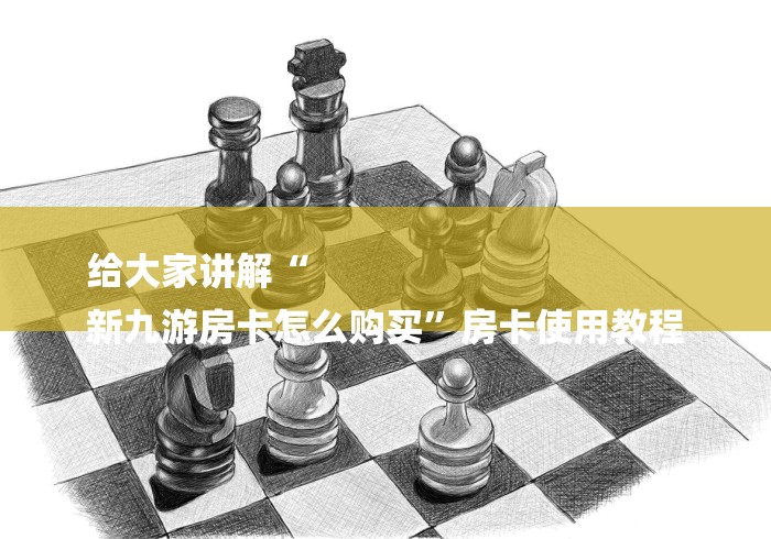 给大家讲解“
新九游房卡怎么购买”房卡使用教程