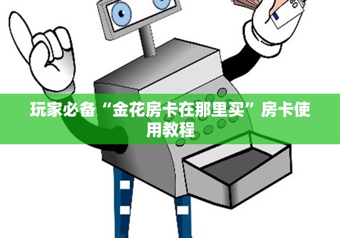 玩家必备“金花房卡在那里买”房卡使用教程 玩家必备“金花房卡在那里买”房卡使用教程